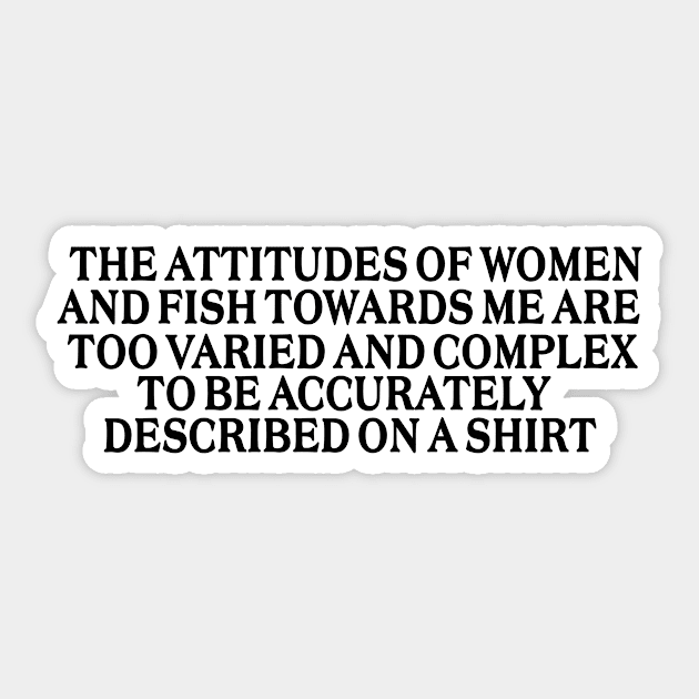 The attitudes of women and fish towards me are too varied and complex to be accurately described on a Shirt Sticker by Y2KERA